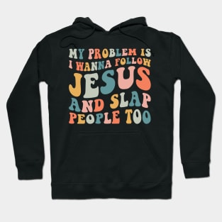 My Problem Is I Wanna Follow Jesus & Slap People Too Hoodie